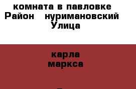  комната в павловке › Район ­ нуримановский › Улица ­ карла маркса › Дом ­ 37 › Общая площадь ­ 25 › Цена ­ 450 000 - Башкортостан респ., Нуримановский р-н, Павловка с. Недвижимость » Квартиры продажа   